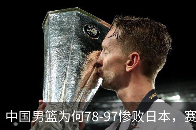 中国男篮为何78-97惨败日本，赛后郭士强毫不客气说出原因，很清醒也很无奈