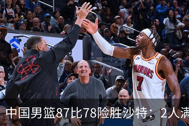 中国男篮87比78险胜沙特：2人满分，2人优秀，4人不及格